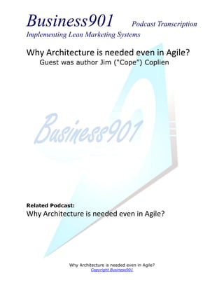 Business901                      Podcast Transcription
Implementing Lean Marketing Systems

Why Architecture is needed even in Agile?
    Guest was author Jim (“Cope”) Coplien




Related Podcast:
Why Architecture is needed even in Agile?




              Why Architecture is needed even in Agile?
                        Copyright Business901
 