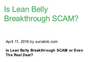 April 11, 2016 by surialink.com
Is Lean Belly Breakthrough SCAM or Even
The Real Deal?
Is Lean Belly
Breakthrough SCAM?
 