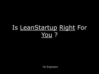 Is LeanStartup Right For
You ?
For Engineers
 