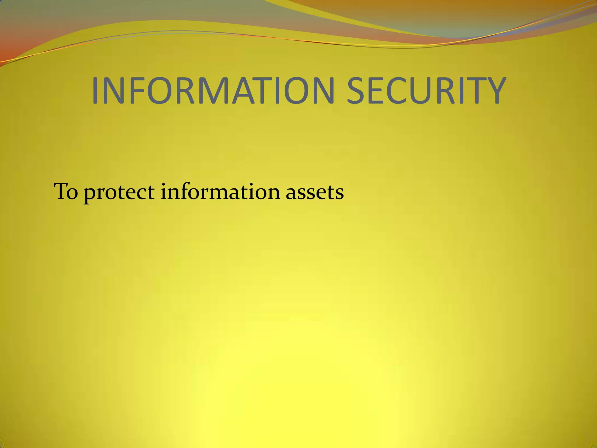 INFORMATION SECURITY

To protect information assets
 