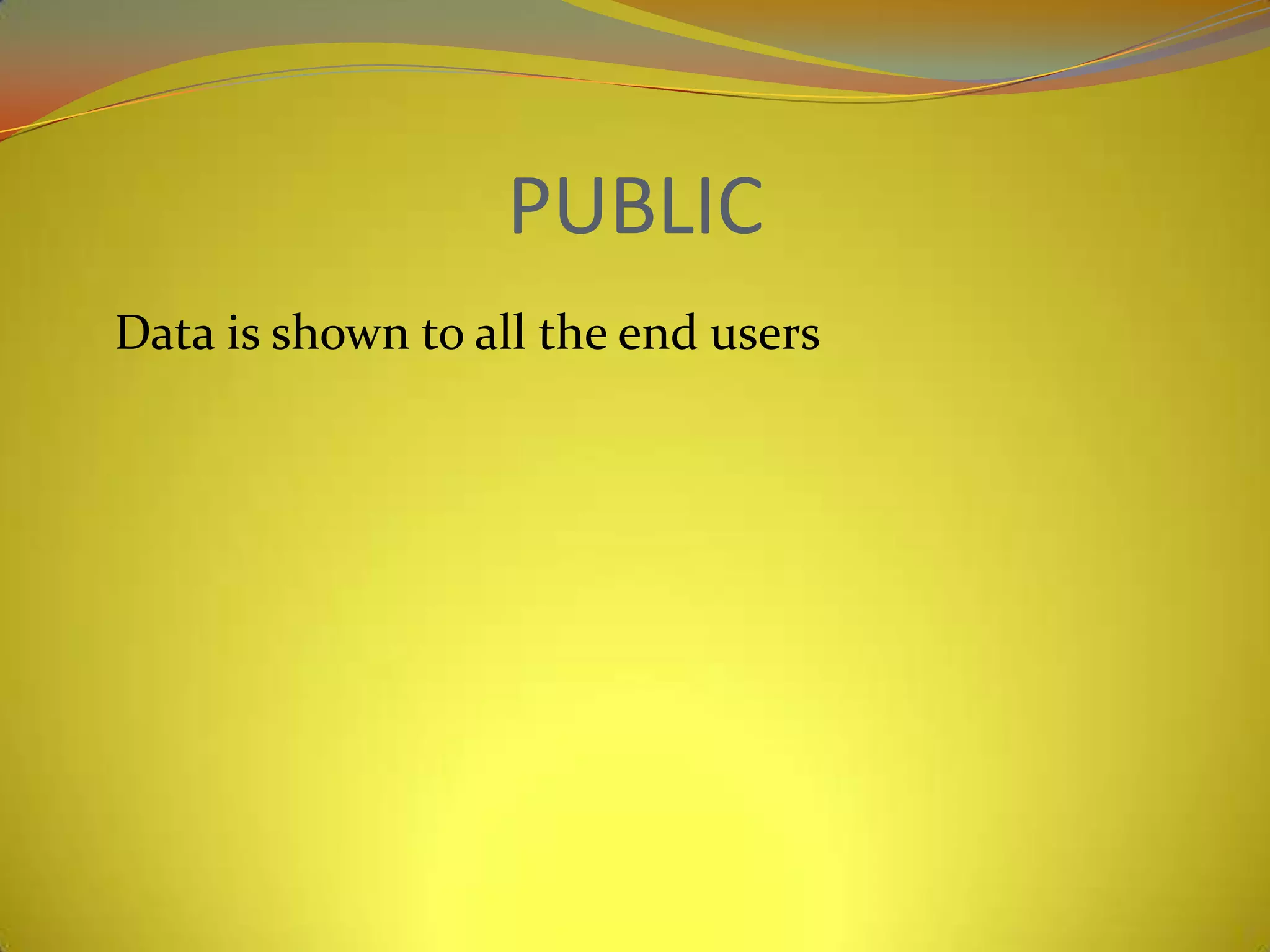 PUBLIC
Data is shown to all the end users
 