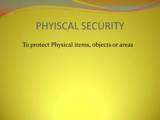 PHYISCAL SECURITY
To protect Physical items, objects or areas
 