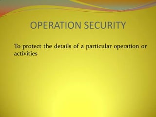 OPERATION SECURITY
To protect the details of a particular operation or
activities
 