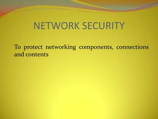 NETWORK SECURITY
To protect networking components, connections
and contents
 
