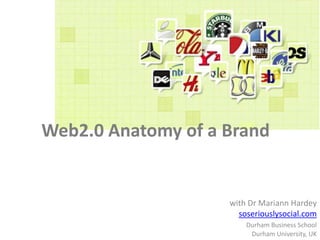 Web2.0Anatomy of a Brand with Dr Mariann Hardey soseriouslysocial.com Durham Business School Durham University, UK 