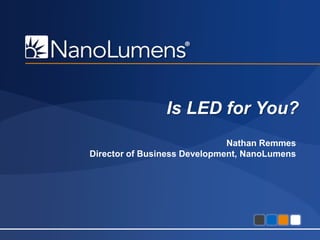 Is LED for You?
Nathan Remmes
Director of Business Development, NanoLumens

Confidential - All information contained within is property of NanoLumens. All rights reserved.

1

 