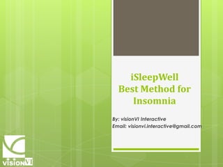 iSleepWellBest Method for  Insomnia  By: visionVI Interactive Email: visionvi.interactive@gmail.com 