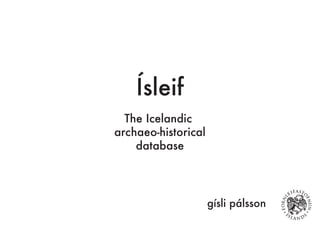 Ísleif
The Icelandic
archaeo-historical
database
gísli pálsson
 