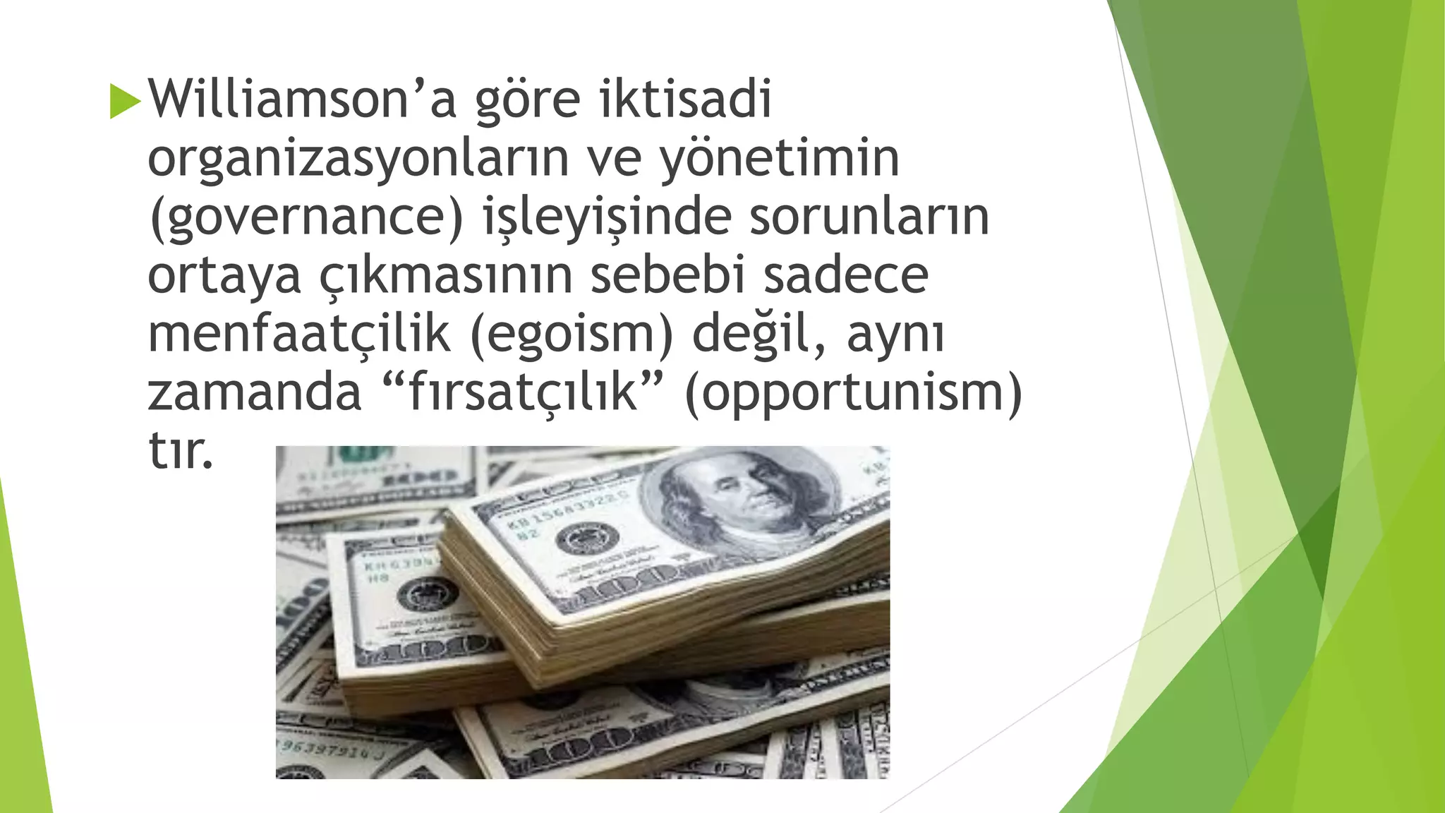 Williamson’a göre iktisadi
organizasyonların ve yönetimin
(governance) işleyişinde sorunların
ortaya çıkmasının sebebi sadece
menfaatçilik (egoism) değil, aynı
zamanda “fırsatçılık” (opportunism)
tır.
 