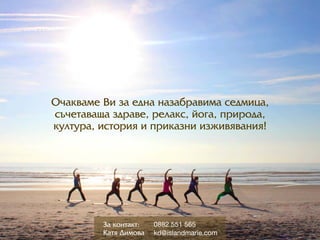 Î÷àêâàìå Âè çà åäíà íàçàáðрàâèìà ñåäìèöà,
ñú÷åòàâàùà çäðрàâå, ðрåëàêñ, éîãà, ïðрèðрîäà,
êóëòóðрà, èñòîðрèÿ è ïðрèêàçíè èçæèâÿâàíèÿ!
0882 551 565
kd@islandmarie.com
Çà êîíòàêò:
Êàòÿ Äèìîâà
 