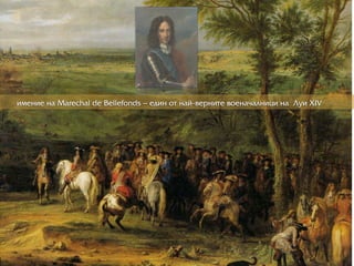 èìåíèå íà Marechal de Bellefonds – åäèí îò íàé-âåðрíèòå âîåíà÷àëíèöè íà Ëóè XIV
 