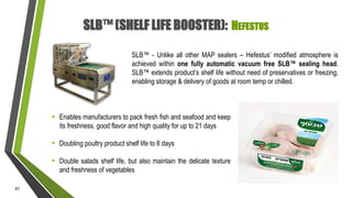 SLB™ (SHELF LIFE BOOSTER): HEFESTUS
SLB™ - Unlike all other MAP sealers – Hefestus’ modified atmosphere is
achieved within...