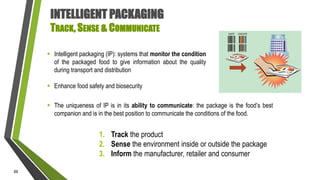 INTELLIGENT PACKAGING
TRACK, SENSE & COMMUNICATE
 Intelligent packaging (IP): systems that monitor the condition
of the p...