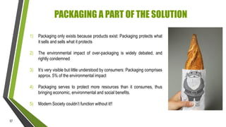 PACKAGING A PART OF THE SOLUTION
1)
2)

The environmental impact of over-packaging is widely debated, and
rightly condemne...