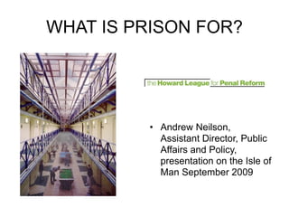 WHAT IS PRISON FOR?




         • Andrew Neilson,
           Assistant Director, Public
           Affairs and Policy,
           presentation on the Isle of
           Man September 2009
 