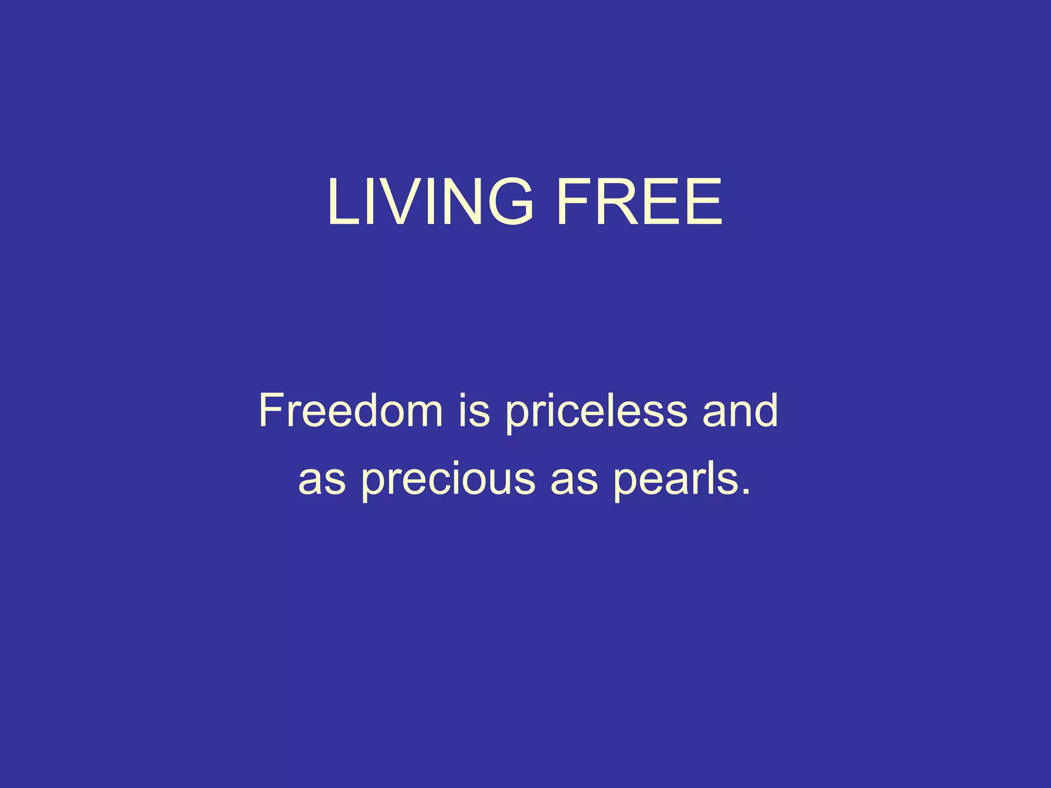 LIVING FREE


Freedom is priceless and
  as precious as pearls.
 