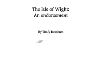 QuickTime™ and a
decompressor
are needed to see this picture.
The Isle of Wight:The Isle of Wight:
An endorsementAn endorsement
By Timfy RoushamBy Timfy Rousham
 