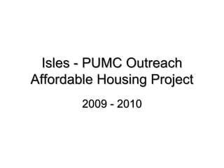 Isles - PUMC OutreachIsles - PUMC Outreach
Affordable Housing ProjectAffordable Housing Project
2009 - 20102009 - 2010
 