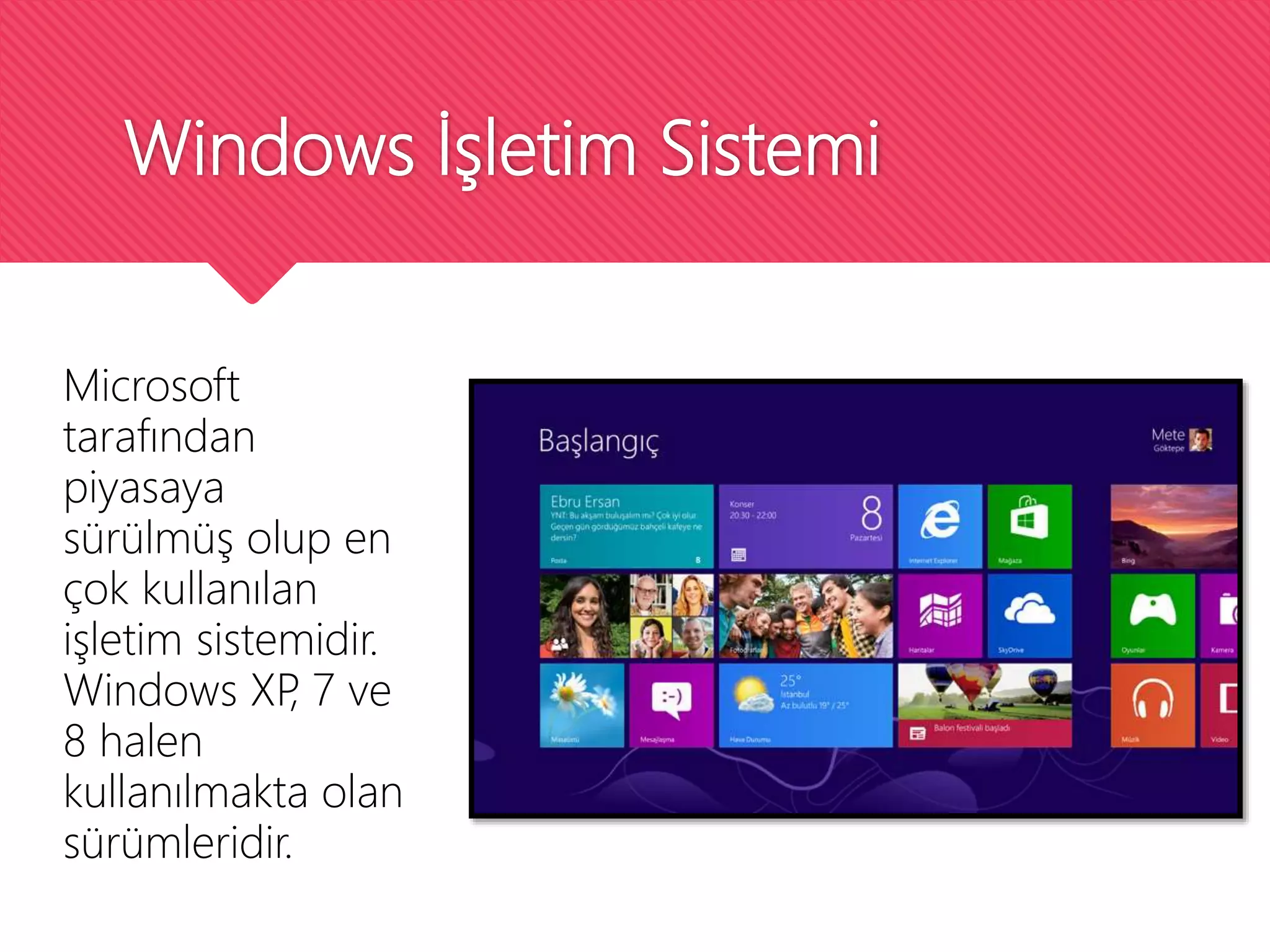 Windows İşletim Sistemi
Microsoft
tarafından
piyasaya
sürülmüş olup en
çok kullanılan
işletim sistemidir.
Windows XP, 7 ve
8 halen
kullanılmakta olan
sürümleridir.
 