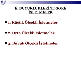 E. BÜYÜKLÜKLERİNE GÖRE İŞLETMELER 1. Küçük Ölçekli İşletmeler 2. Orta Ölçekli İşletmeler 3. Büyük Ölçekli İşletmeler 