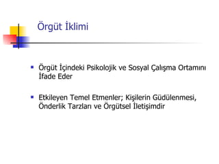 Örgüt İklimi Örgüt İçindeki Psikolojik ve Sosyal Çalışma Ortamını İfade Eder Etkileyen Temel Etmenler; Kişilerin Güdülenmesi, Önderlik Tarzları ve Örgütsel İletişimdir 