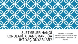 İŞLETMELER HANGİ
KONULARDA DANIŞMANLIĞA
İHTİYAÇ DUYARLAR?
 