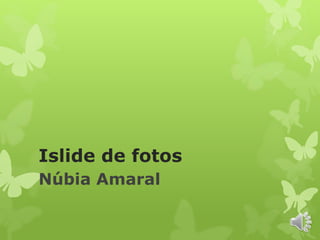 Islide de fotos
Núbia Amaral
 