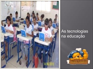 As tecnologias
na educação
 