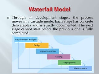  Through all development stages, the process
moves in a cascade mode. Each stage has concrete
deliverables and is strictly documented. The next
stage cannot start before the previous one is fully
completed.
 