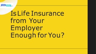 IsLife Insurance
from Your
Employer
Enough for You?
 
