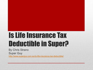 Is Life Insurance Tax
Deductible in Super?
By Chris Strano
Super Guy
http://www.superguy.com.au/is-life-insurance-tax-deductible/
 