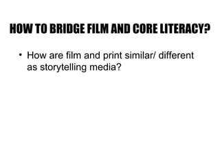 HOW TO BRIDGE FILM AND CORE LITERACY?
• How are film and print similar/ different
as storytelling media?
 
