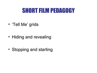 SHORT FILM PEDAGOGY
• ‘Tell Me’ grids
• Hiding and revealing
• Stopping and starting
 