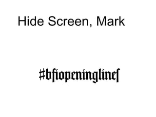 Hide Screen, Mark
♯bfiopeninglines
 