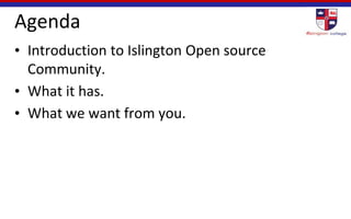 Agenda
• Introduction to Islington Open source
Community.
• What it has.
• What we want from you.