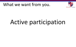 What we want from you.
Active participation