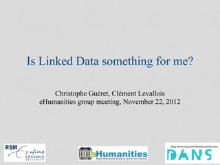 Is Linked Data something for me?

      Christophe Guéret, Clément Levallois
  eHumanities group meeting, November 22, 2012




                                                 1/
 