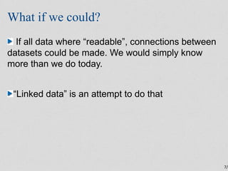 What if we could?
  If all data where “readable”, connections between
datasets could be made. We would simply know
more th...
