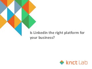 Is Linkedin the right platform for
your business?
 