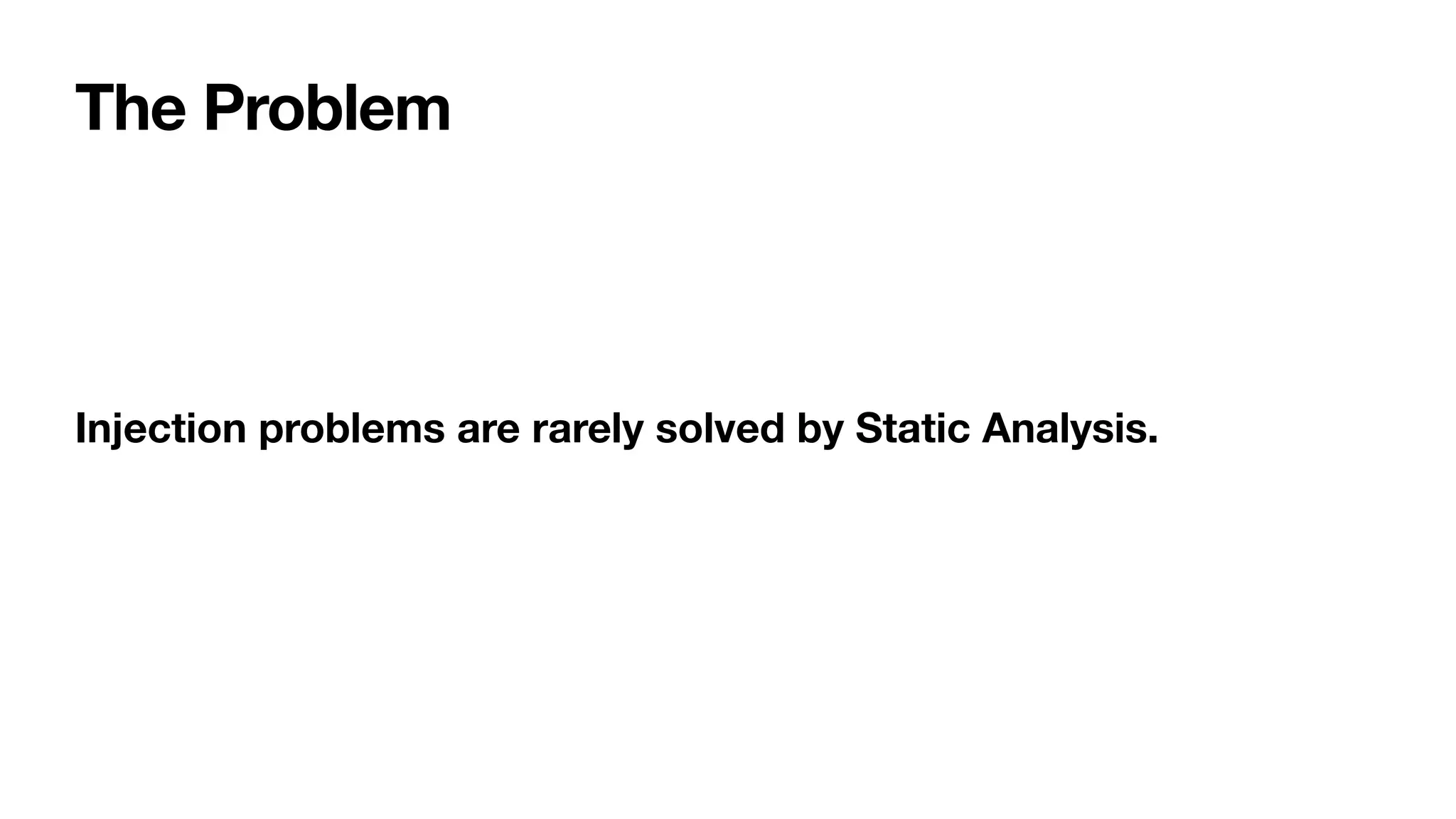 Injection problems are rarely solved by Static Analysis.
The Problem
 