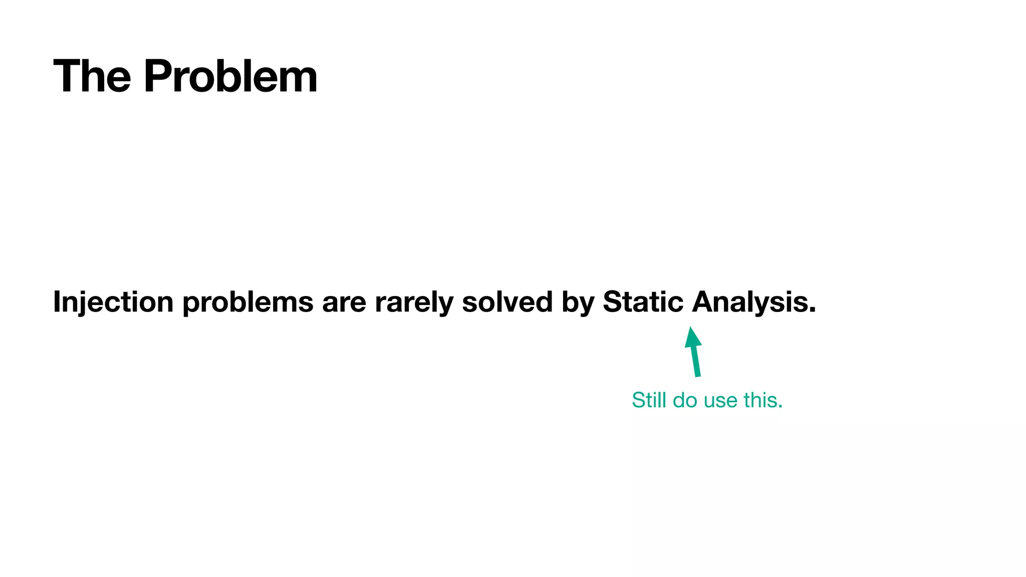 Injection problems are rarely solved by Static Analysis.
Still do use this.
The Problem
 