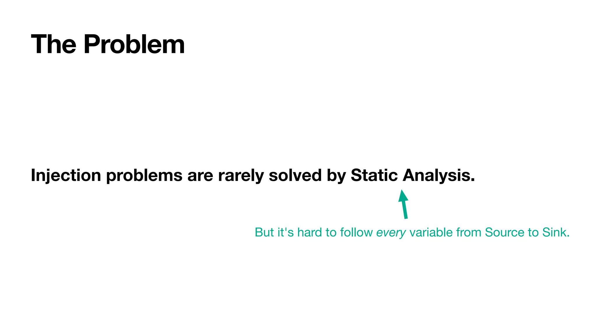 Injection problems are rarely solved by Static Analysis.
But it's hard to follow every variable from Source to Sink.
The Problem
 