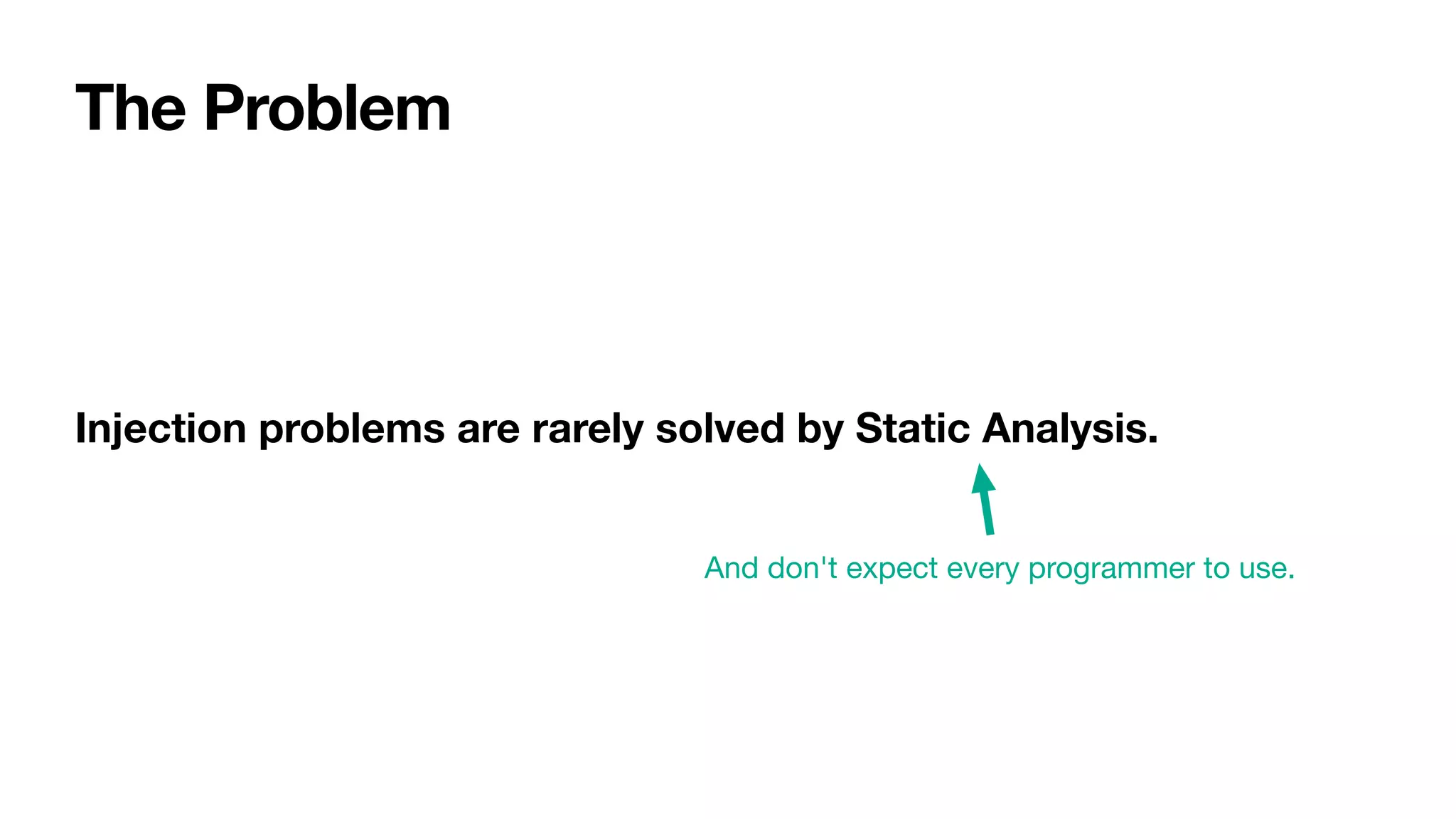 Injection problems are rarely solved by Static Analysis.
And don't expect every programmer to use.
The Problem
 