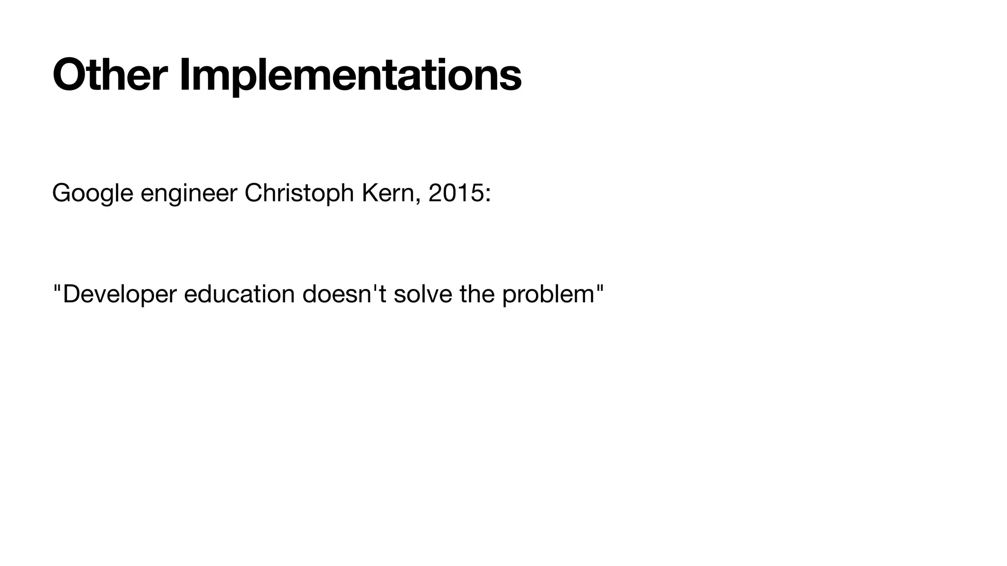 Google engineer Christoph Kern, 2015:

"Developer education doesn't solve the problem"
Other Implementations
 