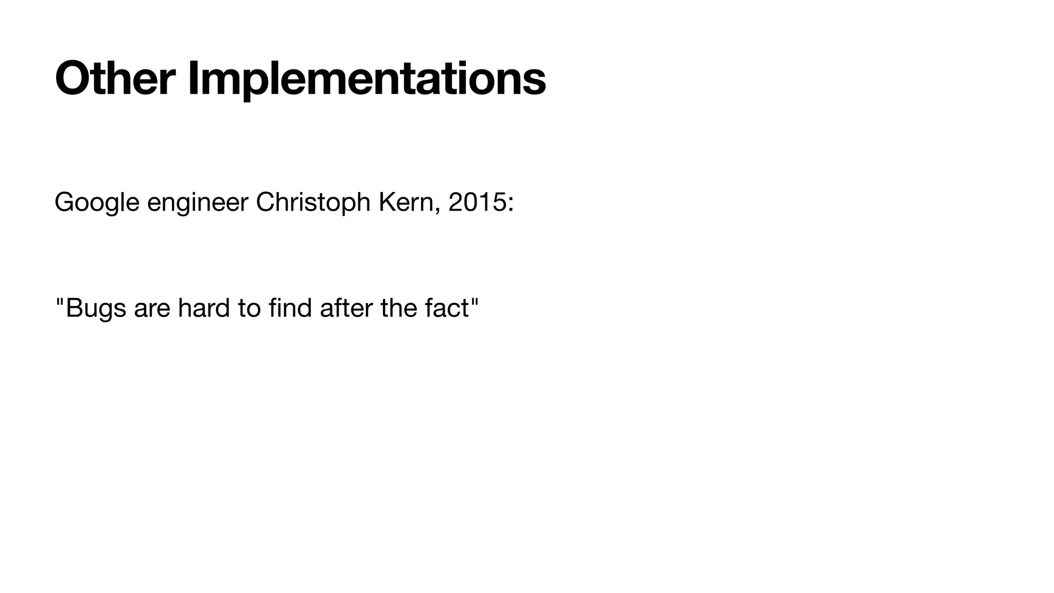 Google engineer Christoph Kern, 2015:

"Bugs are hard to ﬁnd after the fact"
Other Implementations
 