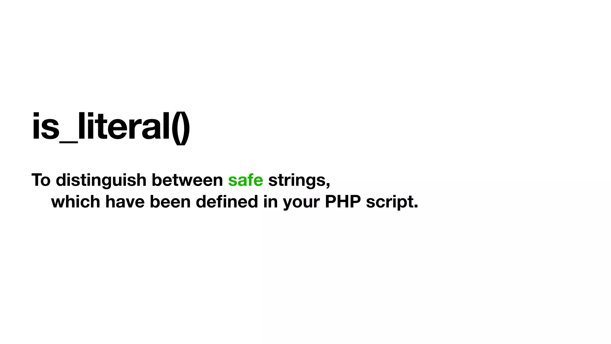 is_literal()
To distinguish between safe strings,
which have been deﬁned in your PHP script.
 