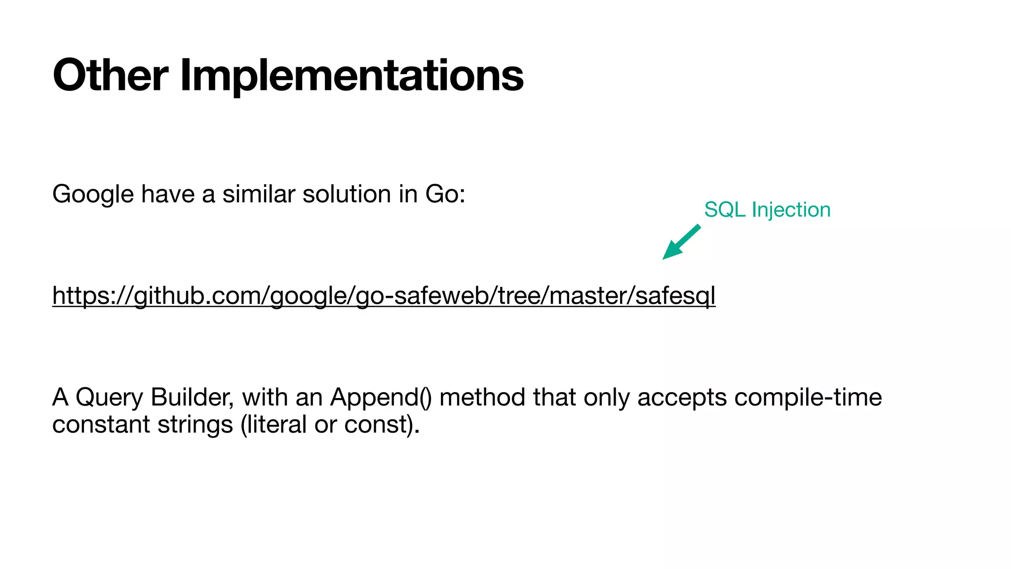 Google have a similar solution in Go:

https://github.com/google/go-safeweb/tree/master/safesql

A Query Builder, with an Append() method that only accepts compile-time
constant strings (literal or const).
Other Implementations
SQL Injection
 