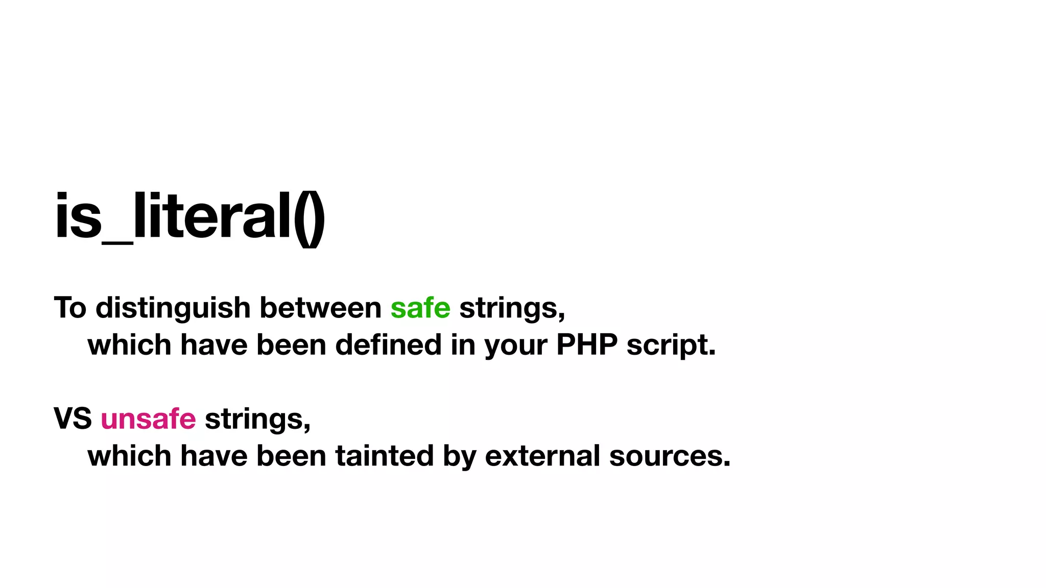 is_literal()
To distinguish between safe strings,
which have been deﬁned in your PHP script.
VS unsafe strings,
which have been tainted by external sources.
 