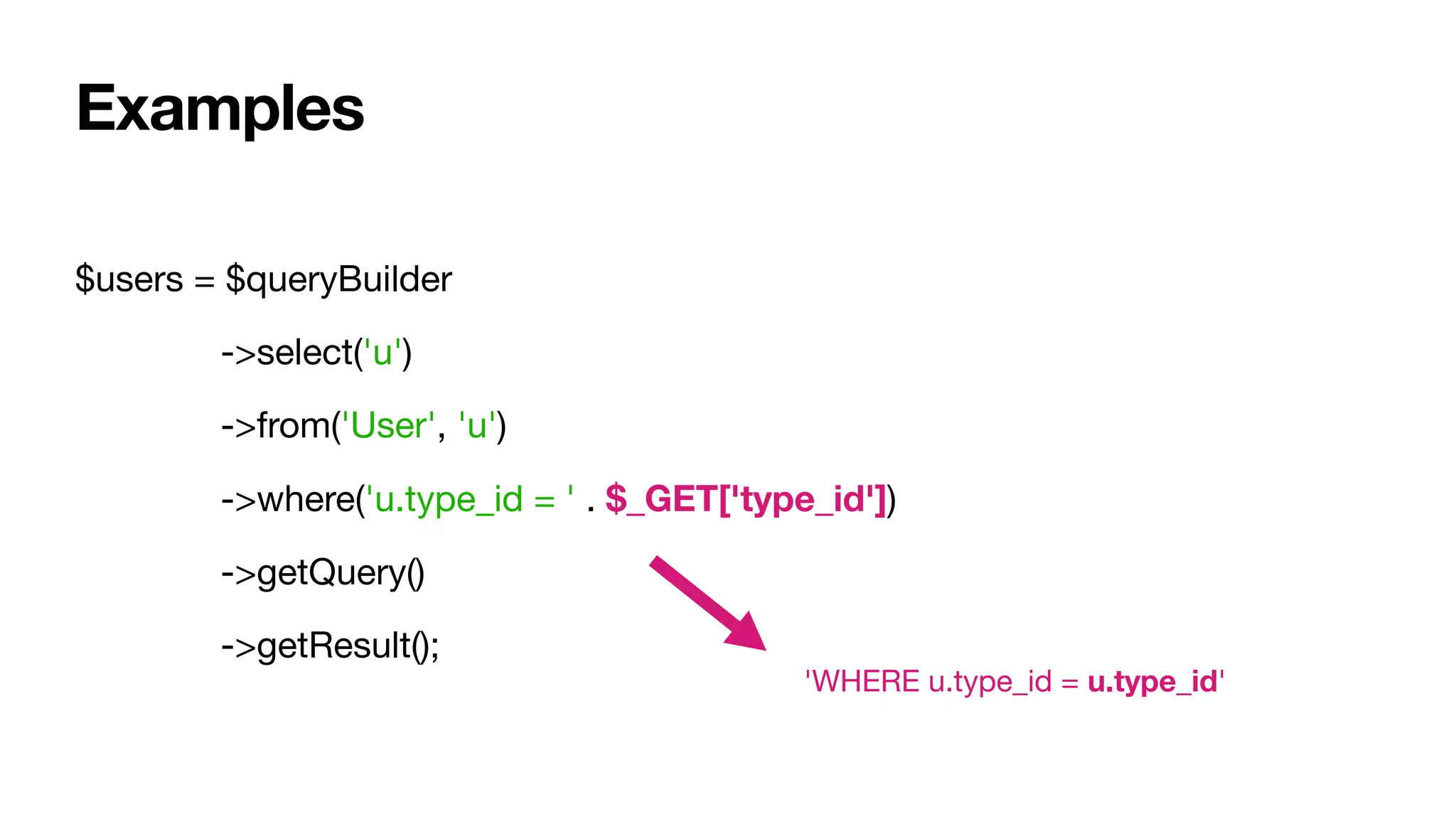 $users = $queryBuilder

	 ->select('u')

	 ->from('User', 'u')

	 ->where('u.type_id = ' . $_GET['type_id'])

	 ->getQuery()

	 ->getResult();
Examples
'WHERE u.type_id = u.type_id'
 