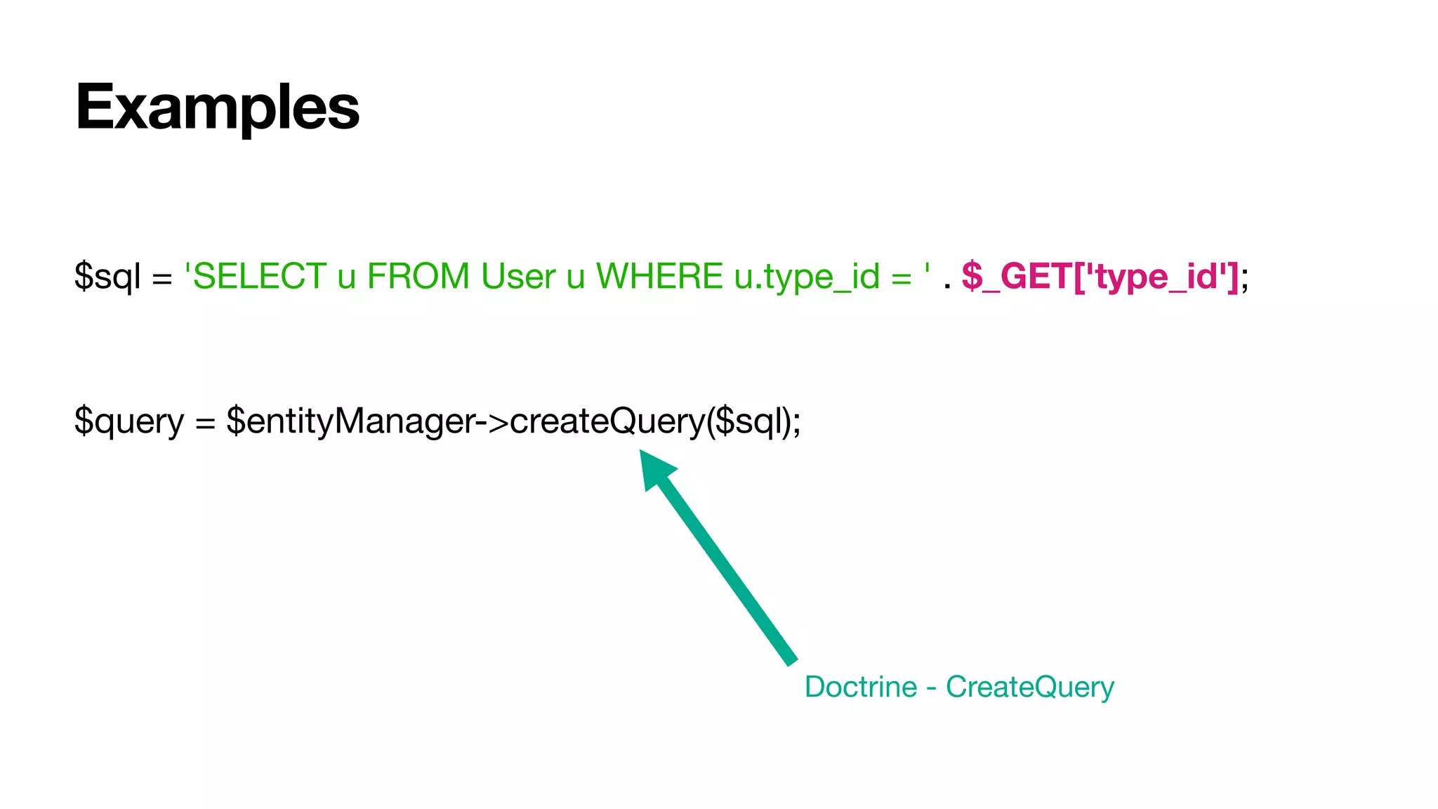 $sql = 'SELECT u FROM User u WHERE u.type_id = ' . $_GET['type_id'];

$query = $entityManager->createQuery($sql);
Doctrine - CreateQuery
Examples
 